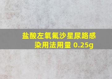 盐酸左氧氟沙星尿路感染用法用量 0.25g